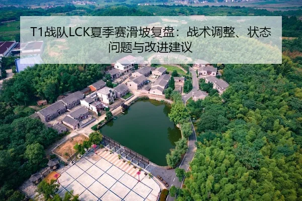 T1战队LCK夏季赛滑坡复盘：战术调整、状态问题与改进建议